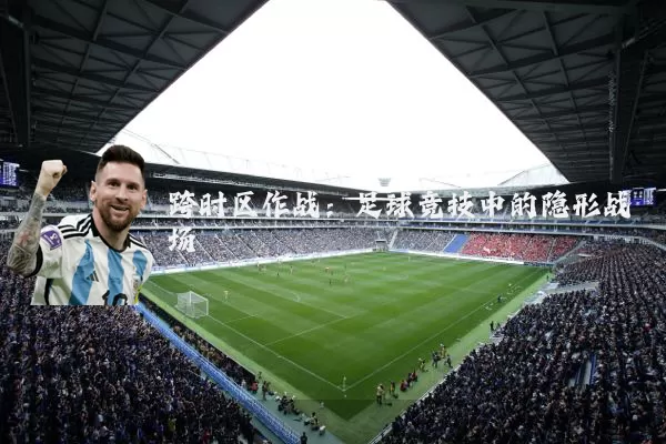 跨时区作战:足球竞技中的隐形战场