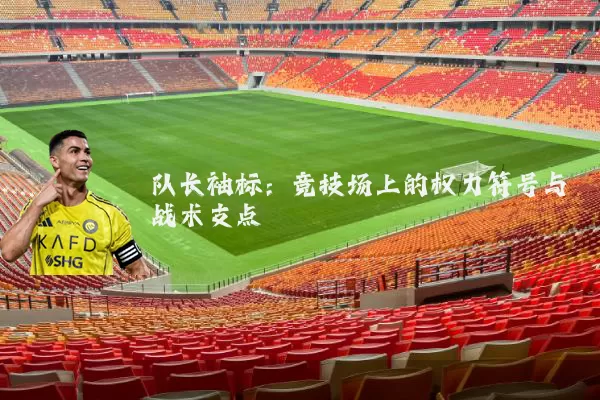 队长袖标:竞技场上的权力符号与战术支点