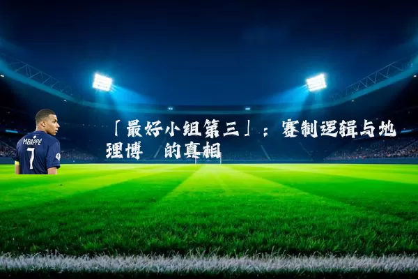 「最好小组第三」:赛制逻辑与地理博弈的真相