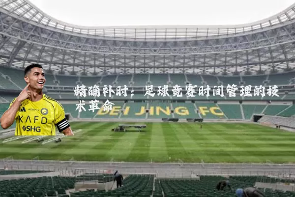 精确补时：足球竞赛时间管理的技术革命
