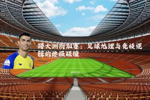 跨大洲附加赛:足球地理与竞技逻辑的终极碰撞