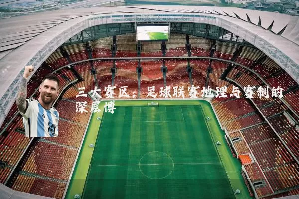 三大赛区:足球联赛地理与赛制的深层博弈