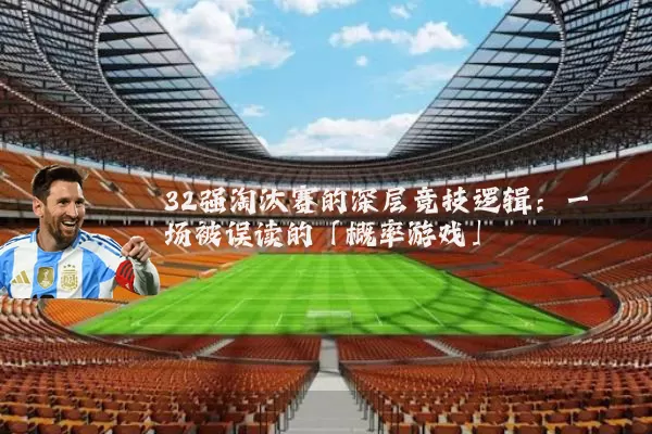 32强淘汰赛的深层竞技逻辑:一场被误读的「概率游戏」