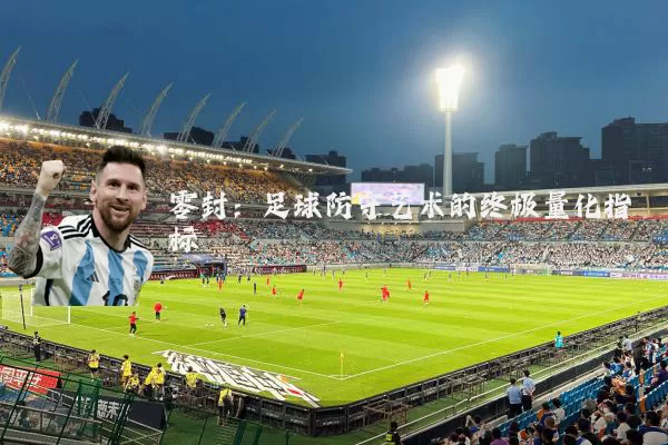 零封:足球防守艺术的终极量化指标