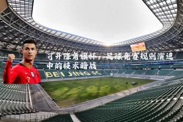可升降角旗杆:足球竞赛规则演进中的技术暗战
