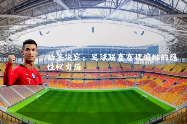 抽签决定：足球联赛赛程编排的隐性权力场