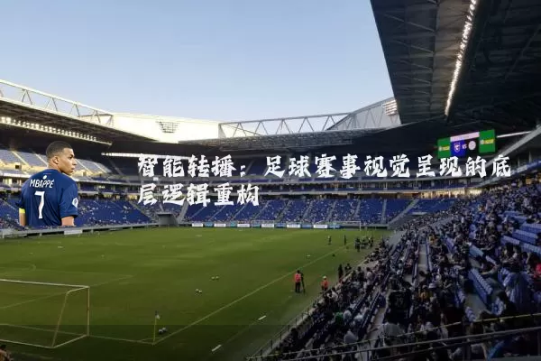 智能转播:足球赛事视觉呈现的底层逻辑重构