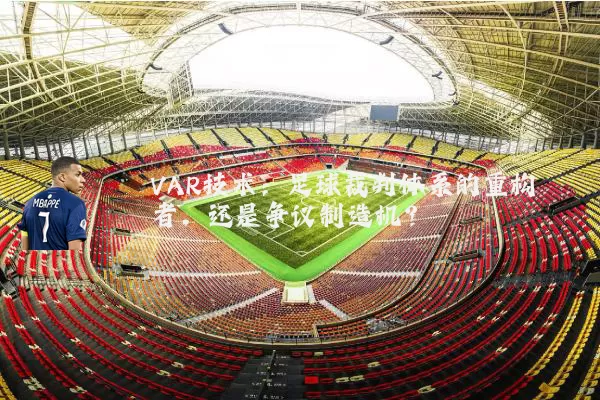 VAR技术：足球裁判体系的重构者，还是争议制造机？