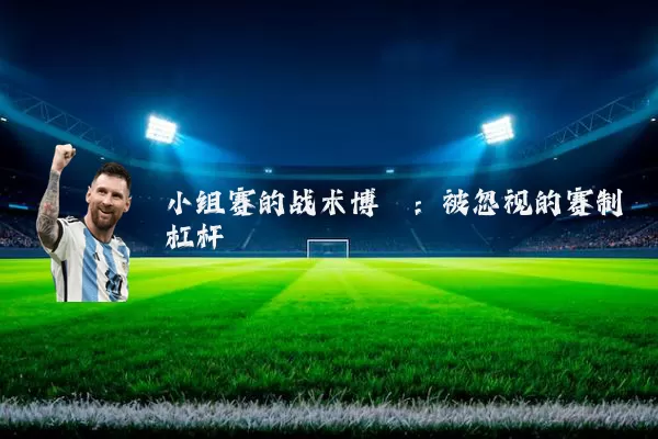 小组赛的战术博弈：被忽视的赛制杠杆