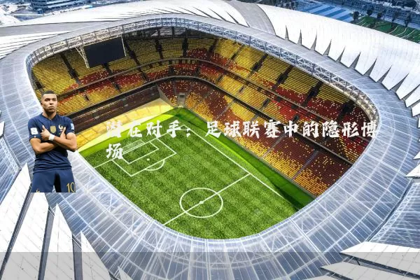 潜在对手：足球联赛中的隐形博弈场