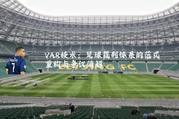 VAR技术:足球裁判体系的范式重构与争议消解
