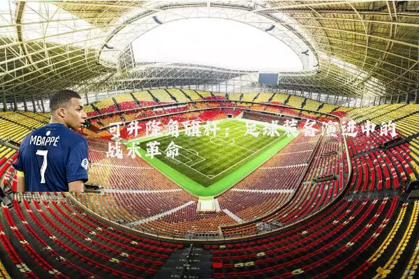 可升降角旗杆:足球装备演进中的战术革命