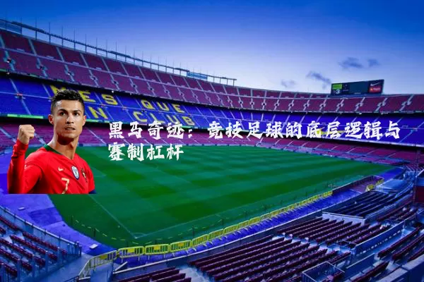 黑马奇迹:竞技足球的底层逻辑与赛制杠杆