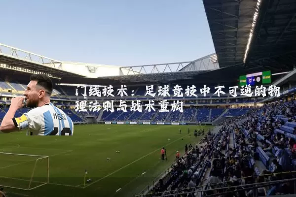 门线技术:足球竞技中不可逆的物理法则与战术重构