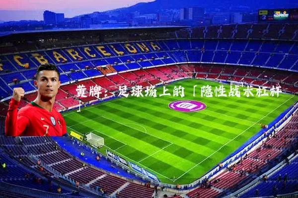 黄牌:足球场上的「隐性战术杠杆」