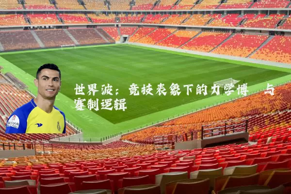 世界波:竞技表象下的力学博弈与赛制逻辑