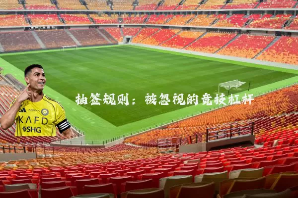 抽签规则:被忽视的竞技杠杆