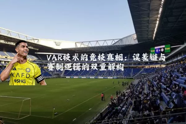 VAR技术的竞技真相:误差链与赛制逻辑的双重解构
